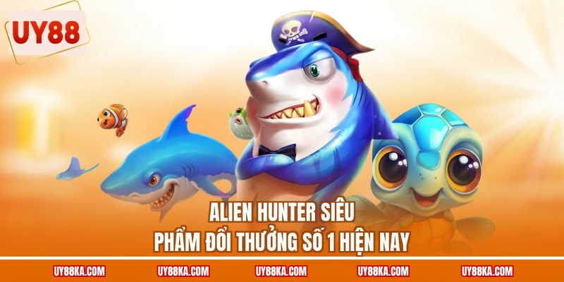 Bắn Cá Online - Chinh Phục Đại Dương, Săn Thưởng X500 3 Alien Hunter siêu phẩm đổi thưởng số 1 hiện nay