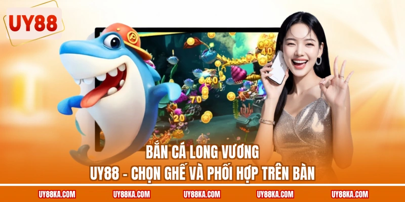 Bắn Cá Long Vương UY88 – Chọn Ghế Và Phối Hợp Trên Bàn 1 Bắn Cá Long Vương UY88 – Chọn Ghế Và Phối Hợp Trên Bàn