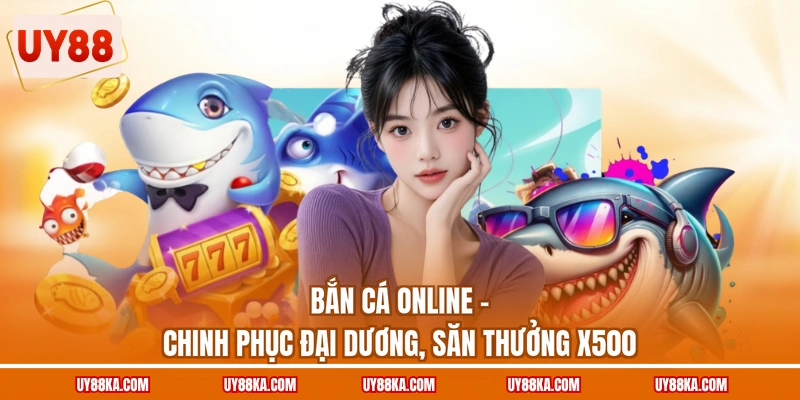 Bắn Cá Online - Chinh Phục Đại Dương, Săn Thưởng X500 1 Bắn Cá Online - Chinh Phục Đại Dương, Săn Thưởng X500