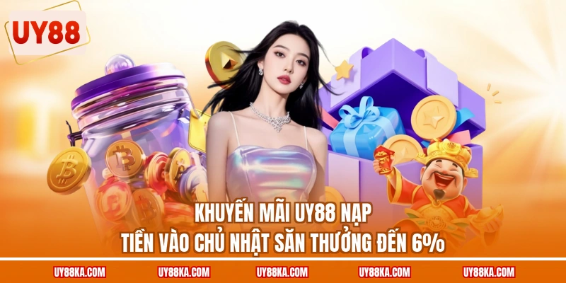Khuyến mãi UY88 nạp tiền vào chủ nhật săn thưởng đến 6%