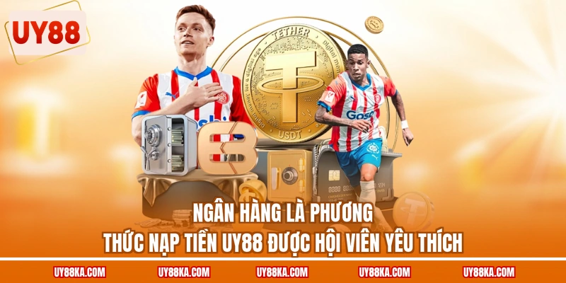 Ngân hàng là phương thức nạp tiền UY88 được hội viên yêu thích